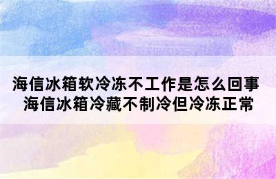 海信冰箱软冷冻不工作是怎么回事 海信冰箱冷藏不制冷但冷冻正常